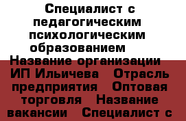 Специалист с педагогическим (психологическим) образованием    › Название организации ­ ИП Ильичева › Отрасль предприятия ­ Оптовая торговля › Название вакансии ­ Специалист с педагогическим (психологическим) обра › Место работы ­ Тамбов › Возраст от ­ 18 - Тамбовская обл., Тамбов г. Работа » Вакансии   . Тамбовская обл.